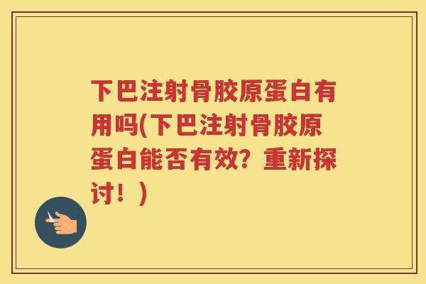 下巴注射骨胶原蛋白有用吗(下巴注射骨胶原蛋白能否有效？重新探讨！)
