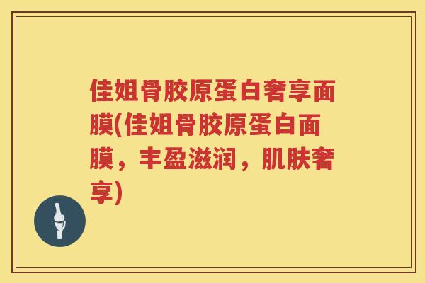 佳姐骨胶原蛋白奢享面膜(佳姐骨胶原蛋白面膜，丰盈滋润，奢享)