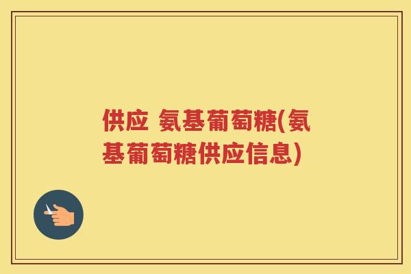 供应 氨基葡萄糖(氨基葡萄糖供应信息)