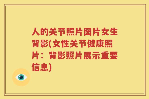 人的关节照片图片女生背影(女性关节健康照片：背影照片展示重要信息)