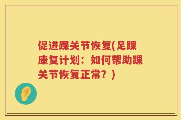 促进踝关节恢复(足踝康复计划：如何帮助踝关节恢复正常？)