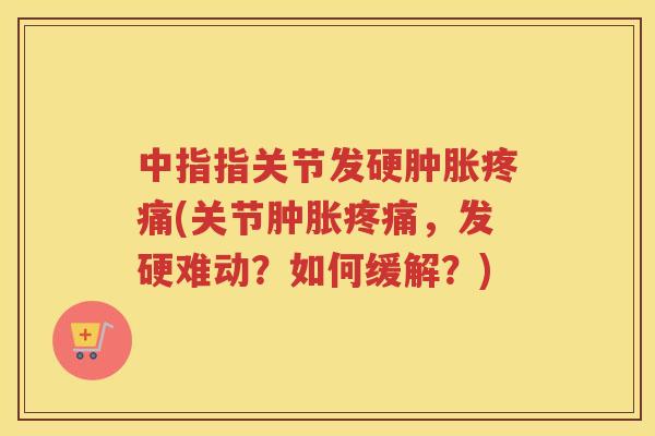 中指指关节发硬(关节，发硬难动？如何缓解？)