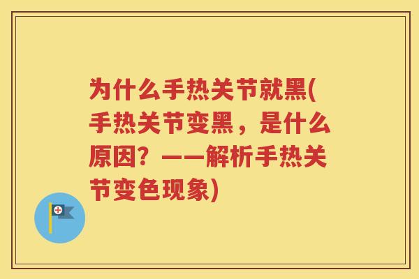 为什么手热关节就黑(手热关节变黑,是什么原因?——解析手热关节变色现象) 为什么手热关节就黑(手热关节变黑,是什么原因?——解析手热关节变色现象)