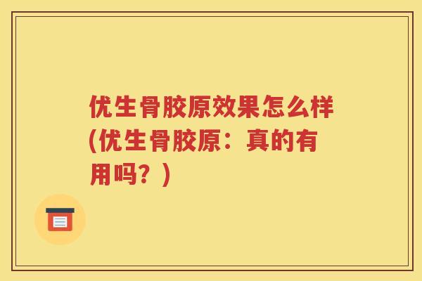 优生骨胶原效果怎么样(优生骨胶原：真的有用吗？)