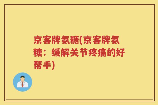 京客牌氨糖(京客牌氨糖：缓解关节的好帮手)