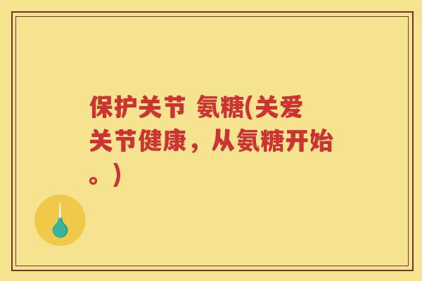 保护关节 氨糖(关爱关节健康，从氨糖开始。)