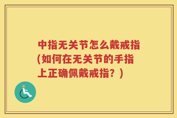 中指无关节怎么戴戒指(如何在无关节的手指上正确佩戴戒指？)