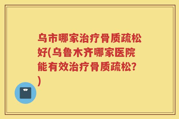 乌市哪家好(乌鲁木齐哪家医院能有效？)