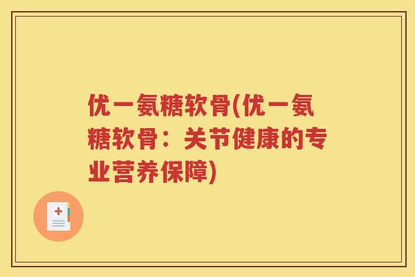 优一氨糖软骨(优一氨糖软骨：关节健康的专业营养保障)
