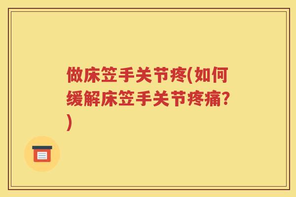 做床笠手关节疼(如何缓解床笠手关节？)