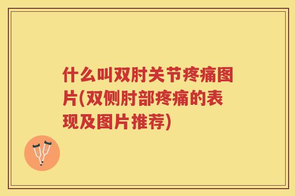 什么叫双肘关节图片(双侧肘部的表现及图片推荐)