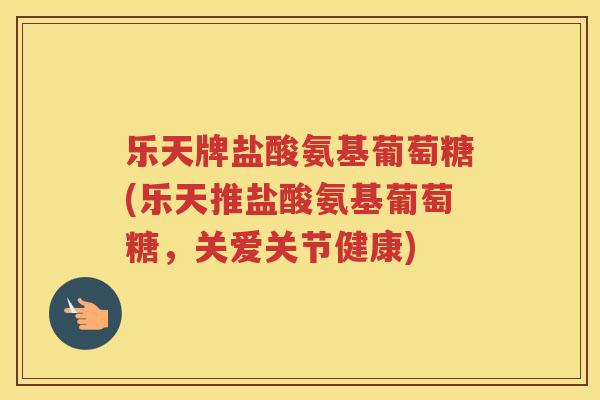 乐天牌盐酸氨基葡萄糖(乐天推盐酸氨基葡萄糖,关爱关节健康) 乐天牌盐酸氨基葡萄糖(乐天推盐酸氨基葡萄糖,关爱关节健康)