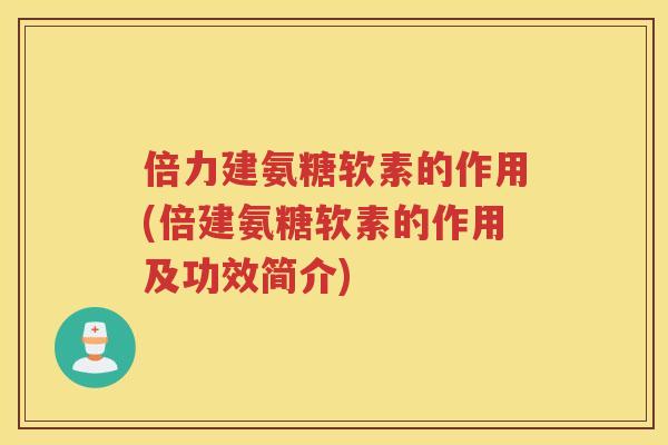 倍力建氨糖软素的作用(倍建氨糖软素的作用及功效简介)