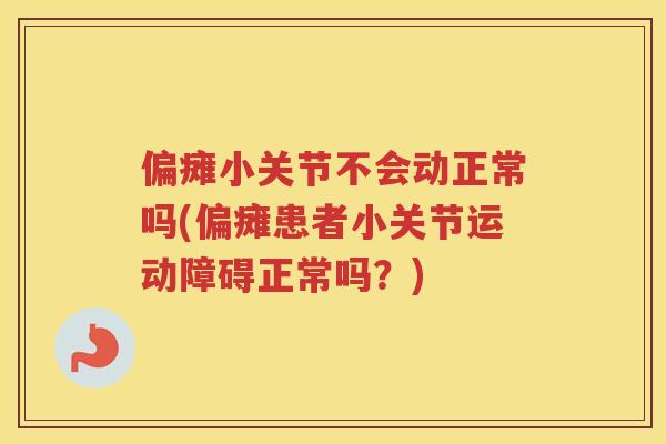 偏瘫小关节不会动正常吗(偏瘫患者小关节运动障碍正常吗？)