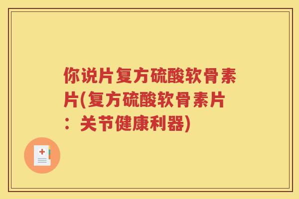 你说片复方硫酸软骨素片(复方硫酸软骨素片：关节健康利器)