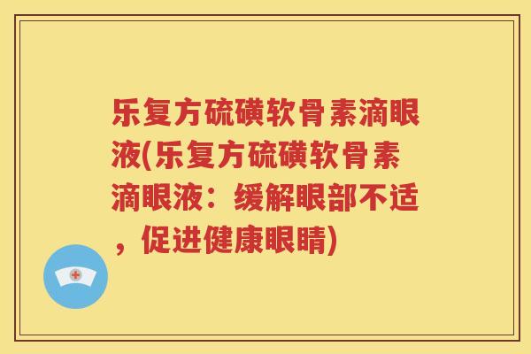 乐复方硫磺软骨素滴眼液(乐复方硫磺软骨素滴眼液：缓解眼部不适，促进健康眼睛)