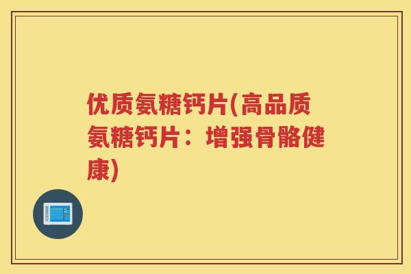 优质氨糖钙片(高品质氨糖钙片：增强骨骼健康)