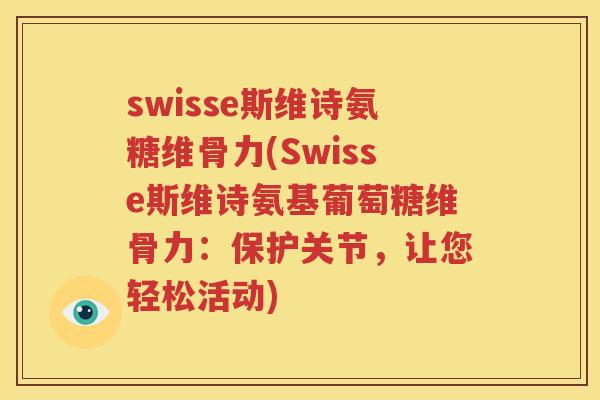 swisse斯维诗氨糖维骨力(Swisse斯维诗氨基葡萄糖维骨力：保护关节，让您轻松活动)