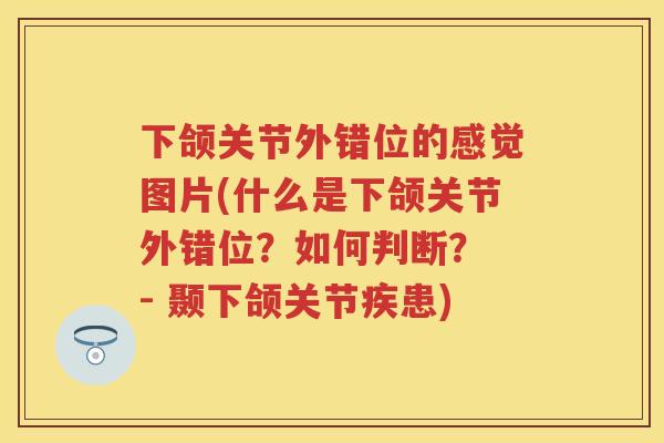 下颌关节外错位的感觉图片(什么是下颌关节外错位?如何判断? - 颞下颌关节疾患) 下颌关节外错位的感觉图片(什么是下颌关节外错位?如何判断? - 颞下颌关节疾患)