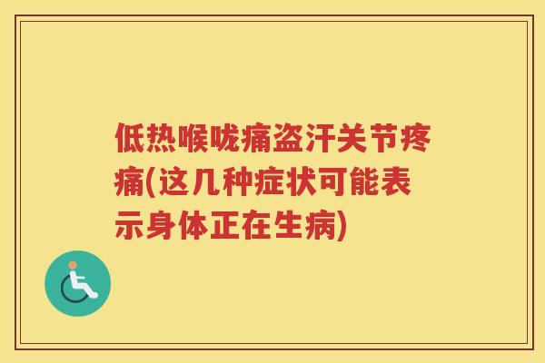 低热喉咙痛盗汗关节(这几种症状可能表示身体正在生)