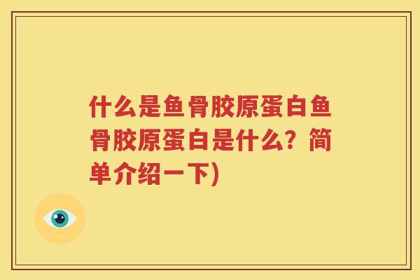 什么是鱼骨胶原蛋白鱼骨胶原蛋白是什么？简单介绍一下)