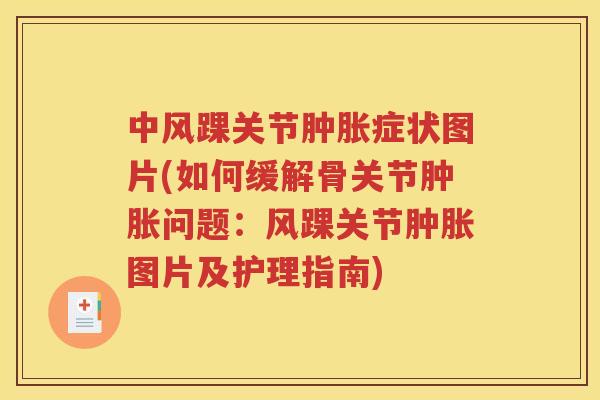 中风踝关节症状图片(如何缓解骨关节问题：风踝关节图片及护理指南)