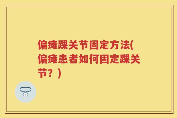 偏瘫踝关节固定方法(偏瘫患者如何固定踝关节？)