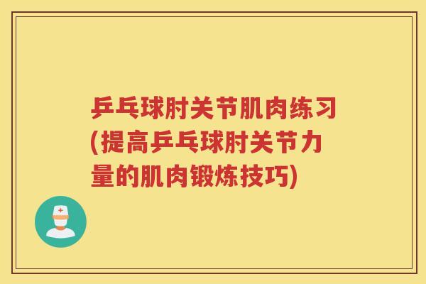 乒乓球肘关节肌肉练习(提高乒乓球肘关节力量的肌肉锻炼技巧)