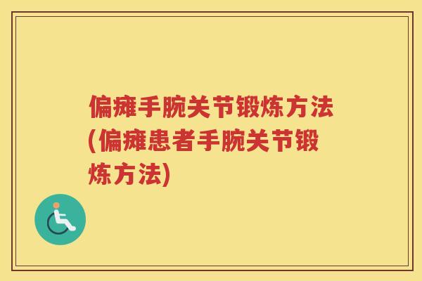偏瘫手腕关节锻炼方法(偏瘫患者手腕关节锻炼方法)