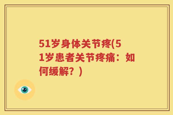 51岁身体关节疼(51岁患者关节：如何缓解？)