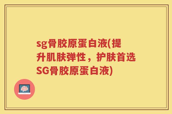 sg骨胶原蛋白液(提升弹性，护肤首选SG骨胶原蛋白液)