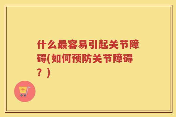 什么容易引起关节障碍(如何关节障碍?) 什么容易引起关节障碍(如何关节障碍?)