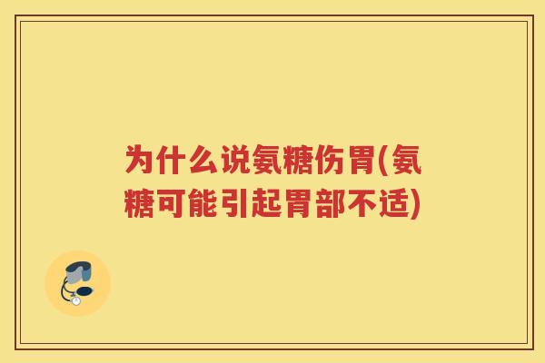 为什么说氨糖伤胃(氨糖可能引起胃部不适)