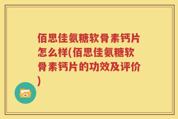 佰思佳氨糖软骨素钙片怎么样(佰思佳氨糖软骨素钙片的功效及评价)
