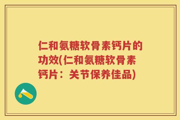 仁和氨糖软骨素钙片的功效(仁和氨糖软骨素钙片:关节保养佳品) 仁和氨糖软骨素钙片的功效(仁和氨糖软骨素钙片:关节保养佳品)