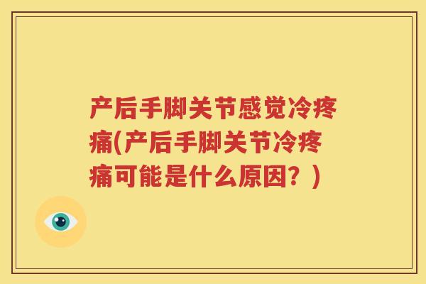 产后手脚关节感觉冷(产后手脚关节冷可能是什么原因？)