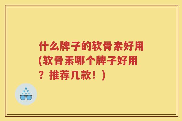 什么牌子的软骨素好用(软骨素哪个牌子好用？推荐几款！)