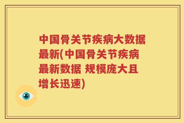 中国骨关节大数据新(中国骨关节新数据 规模庞大且增长迅速)