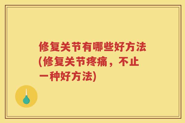 修复关节有哪些好方法(修复关节，不止一种好方法)