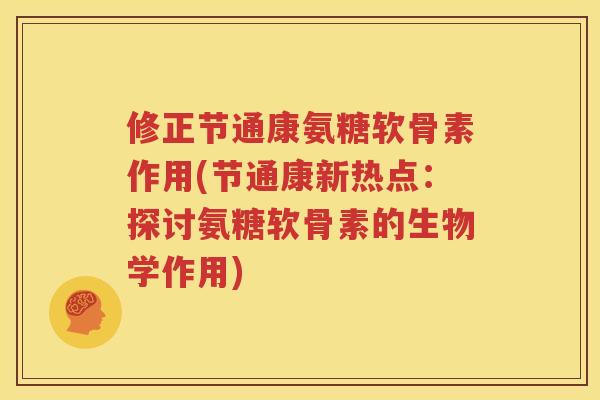 修正节通康氨糖软骨素作用(节通康新热点：探讨氨糖软骨素的生物学作用)