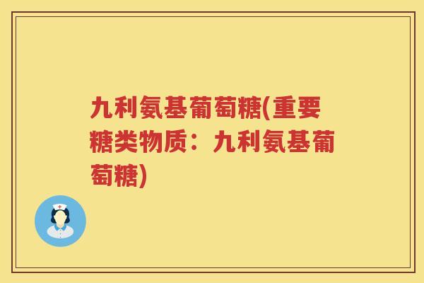 九利氨基葡萄糖(重要糖类物质：九利氨基葡萄糖)