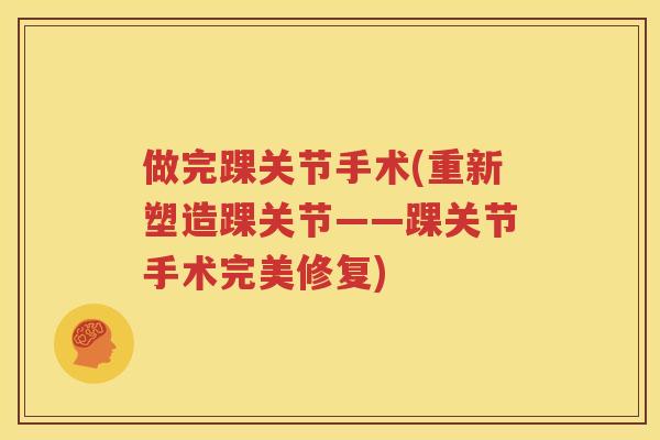 做完踝关节手术(重新塑造踝关节——踝关节手术完美修复)