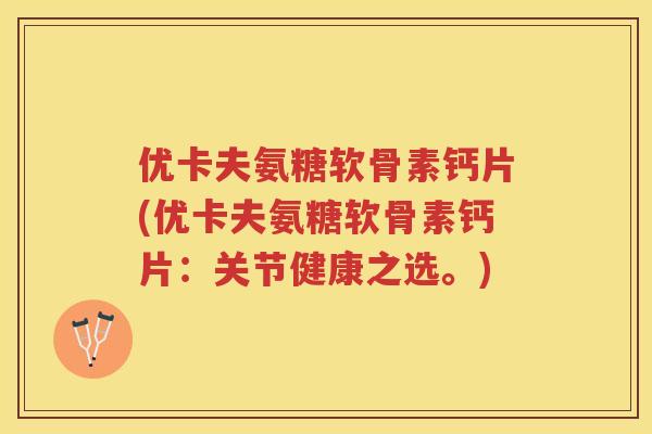 优卡夫氨糖软骨素钙片(优卡夫氨糖软骨素钙片：关节健康之选。)