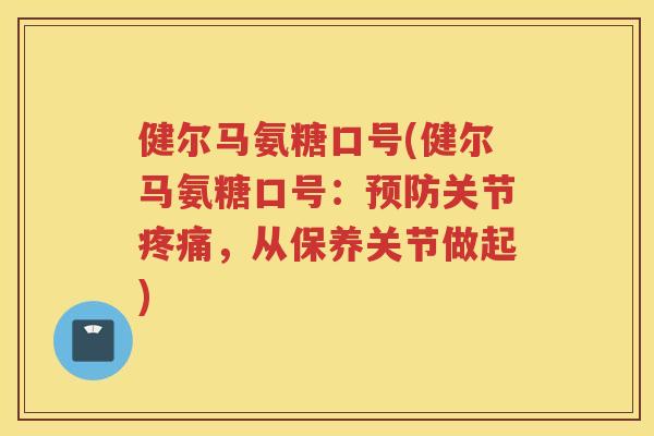 健尔马氨糖口号(健尔马氨糖口号：关节，从保养关节做起)
