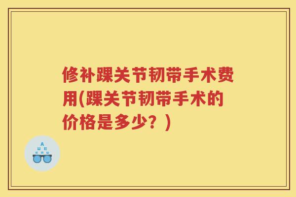 修补踝关节韧带手术费用(踝关节韧带手术的价格是多少？)
