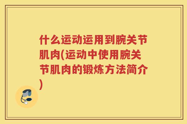 什么运动运用到腕关节肌肉(运动中使用腕关节肌肉的锻炼方法简介)