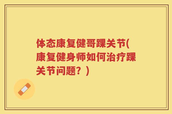 体态康复健哥踝关节(康复健身师如何踝关节问题？)