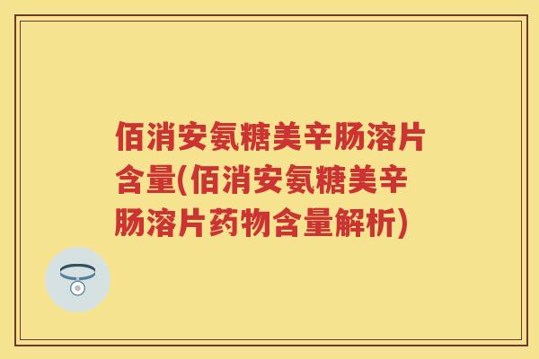 佰消安氨糖美辛肠溶片含量(佰消安氨糖美辛肠溶片含量解析)