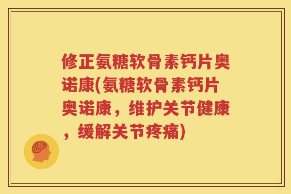 修正氨糖软骨素钙片奥诺康(氨糖软骨素钙片奥诺康，维护关节健康，缓解关节)
