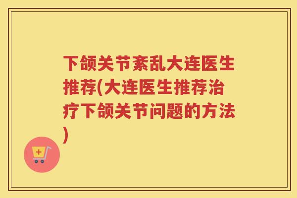 下颌关节紊乱大连医生推荐(大连医生推荐下颌关节问题的方法) 下颌关节紊乱大连医生推荐(大连医生推荐下颌关节问题的方法)